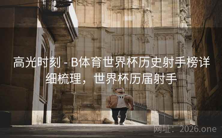 高光时刻 - B体育世界杯历史射手榜详细梳理,世界杯历届射手