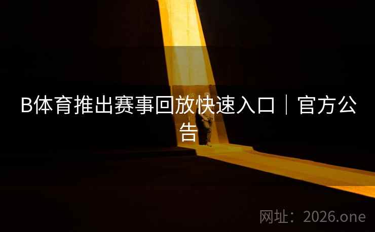 B体育推出赛事回放快速入口|官方公告