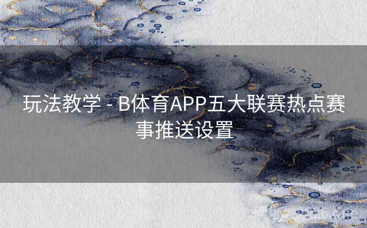 玩法教学 - B体育APP五大联赛热点赛事推送设置