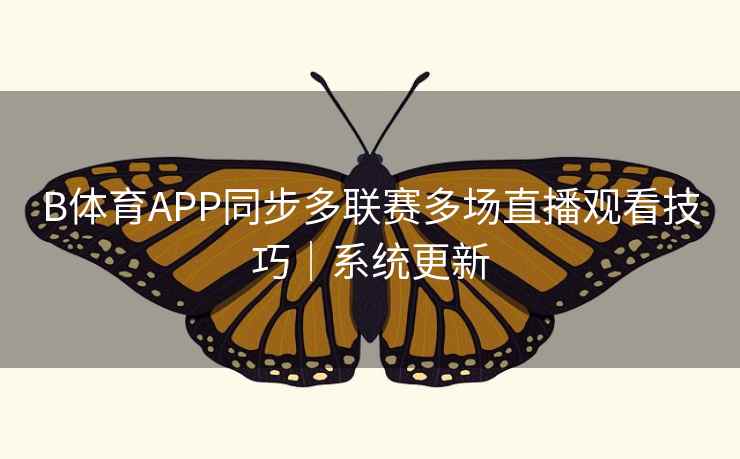 B体育APP同步多联赛多场直播观看技巧|系统更新