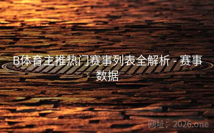 B体育主推热门赛事列表全解析 - 赛事数据