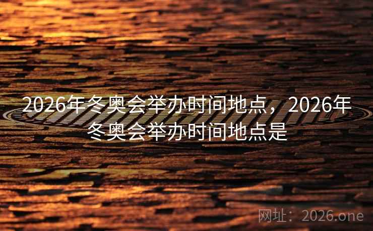 2026年冬奥会举办时间地点,2026年冬奥会举办时间地点是