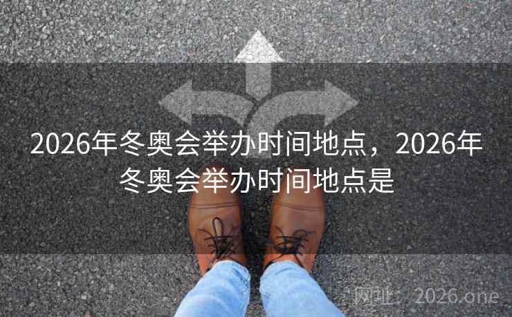 2026年冬奥会举办时间地点，2026年冬奥会举办时间地点是