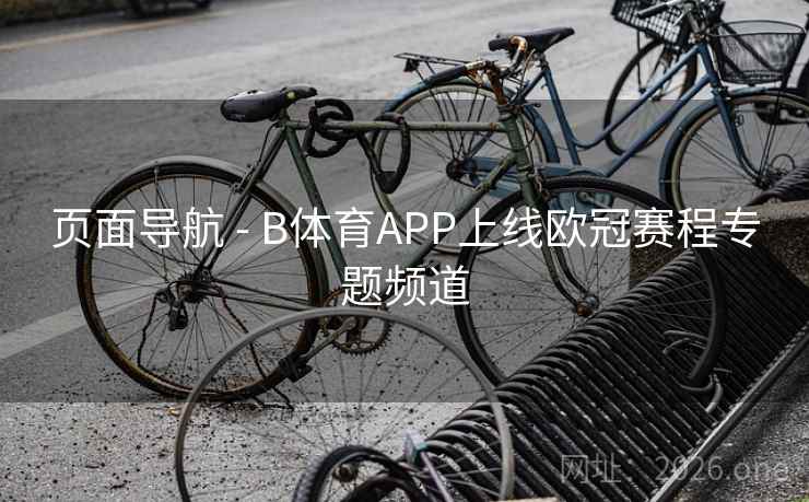 页面导航 - B体育APP上线欧冠赛程专题频道
